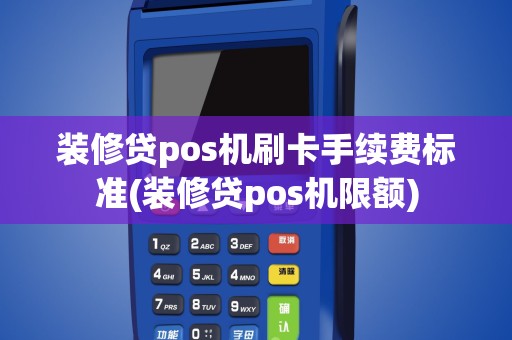 装修贷pos机刷卡手续费标准(装修贷pos机限额)