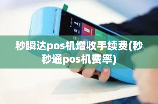 秒瞬达pos机增收手续费(秒秒通pos机费率)