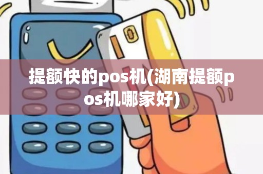 提额快的pos机(湖南提额pos机哪家好)