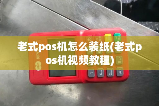 老式pos机怎么装纸(老式pos机视频教程)