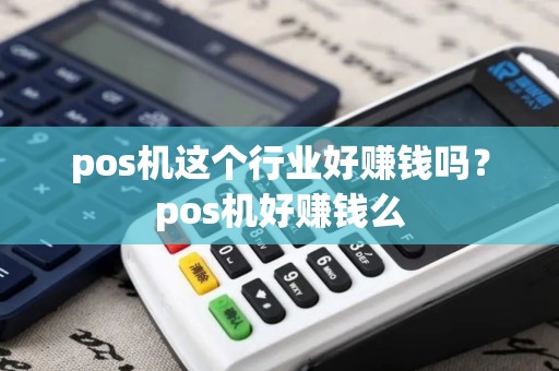 pos机这个行业好赚钱吗？pos机好赚钱么