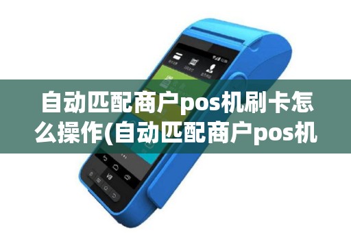 自动匹配商户pos机刷卡怎么操作(自动匹配商户pos机刷卡)