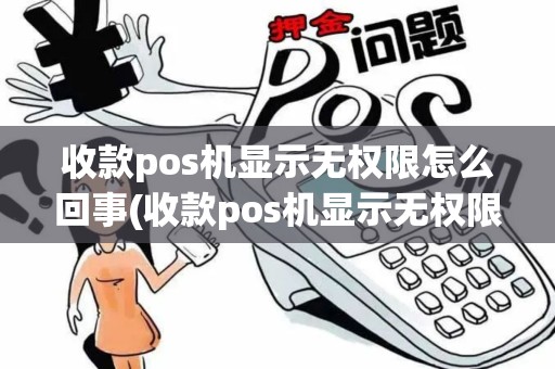 收款pos机显示无权限怎么回事(收款pos机显示无权限)
