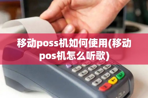 移动poss机如何使用(移动pos机怎么听歌)