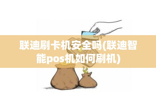联迪刷卡机安全吗(联迪智能pos机如何刷机)
