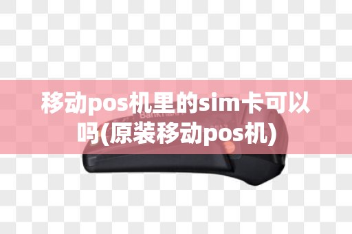 移动pos机里的sim卡可以吗(原装移动pos机)