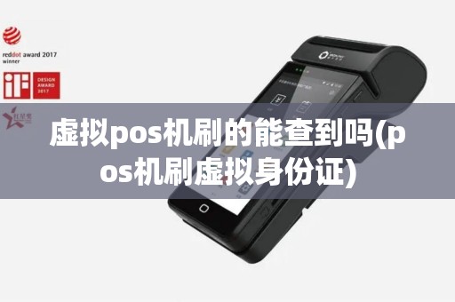 虚拟pos机刷的能查到吗(pos机刷虚拟身份证)