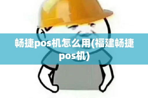 畅捷pos机怎么用(福建畅捷pos机)