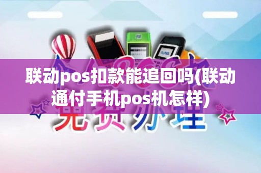 联动pos扣款能追回吗(联动通付手机pos机怎样)