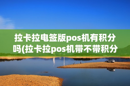 拉卡拉电签版pos机有积分吗(拉卡拉pos机带不带积分)
