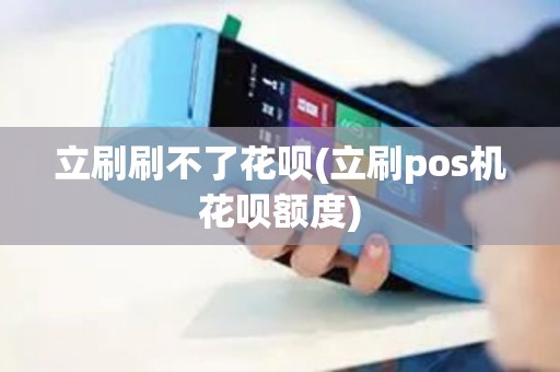 立刷刷不了花呗(立刷pos机花呗额度)