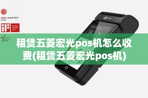 租赁五菱宏光pos机怎么收费(租赁五菱宏光pos机)