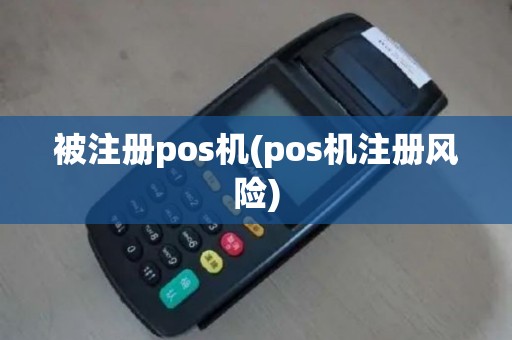 被注册pos机(pos机注册风险)