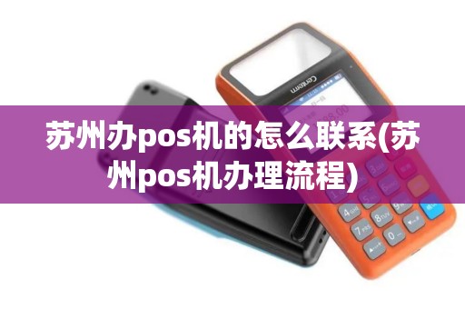 苏州办pos机的怎么联系(苏州pos机办理流程)