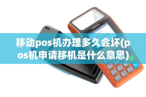 移动pos机办理多久会坏(pos机申请移机是什么意思)