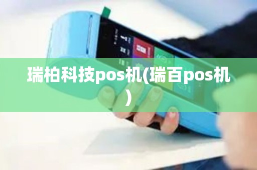 瑞柏科技pos机(瑞百pos机)