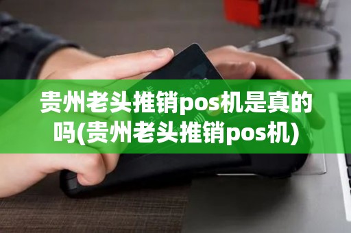 贵州老头推销pos机是真的吗(贵州老头推销pos机)
