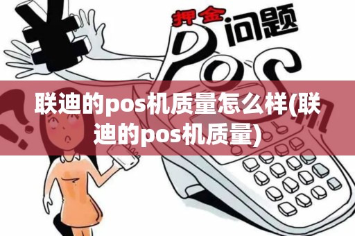 联迪的pos机质量怎么样(联迪的pos机质量)