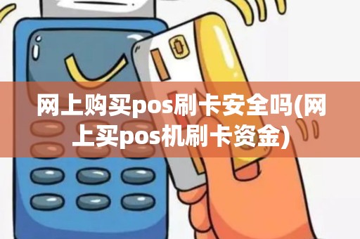 网上购买pos刷卡安全吗(网上买pos机刷卡资金)