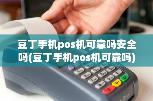 豆丁手机pos机可靠吗安全吗(豆丁手机pos机可靠吗)