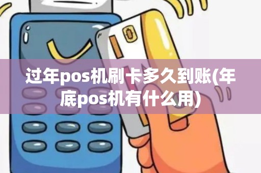 过年pos机刷卡多久到账(年底pos机有什么用)