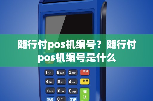 随行付pos机编号？随行付pos机编号是什么
