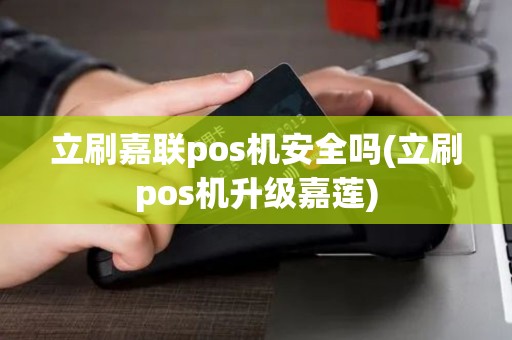 立刷嘉联pos机安全吗(立刷pos机升级嘉莲)