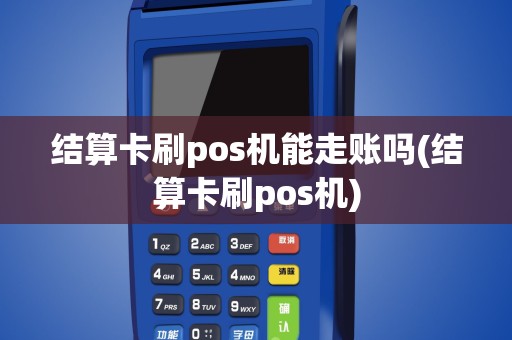 结算卡刷pos机能走账吗(结算卡刷pos机)