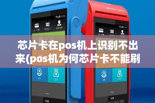 芯片卡在pos机上识别不出来(pos机为何芯片卡不能刷)