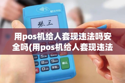用pos机给人套现违法吗安全吗(用pos机给人套现违法吗)