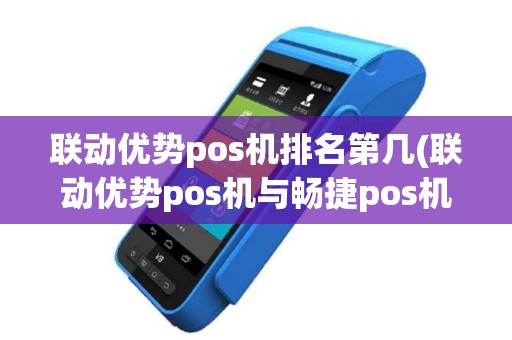 联动优势pos机排名第几(联动优势pos机与畅捷pos机)