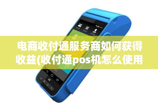 电商收付通服务商如何获得收益(收付通pos机怎么使用)