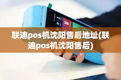 联迪pos机沈阳售后地址(联迪pos机沈阳售后)