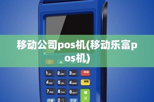 移动公司pos机(移动乐富pos机)