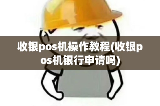 收银pos机操作教程(收银pos机银行申请吗)
