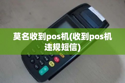 莫名收到pos机(收到pos机违规短信)
