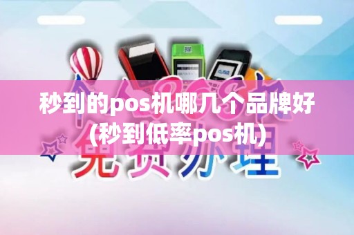 秒到的pos机哪几个品牌好(秒到低率pos机)