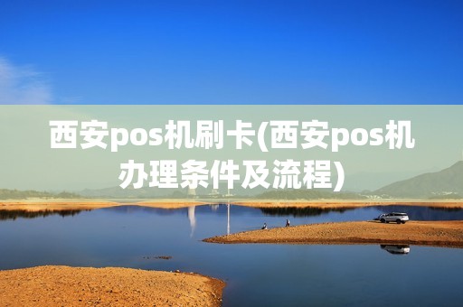 西安pos机刷卡(西安pos机办理条件及流程)
