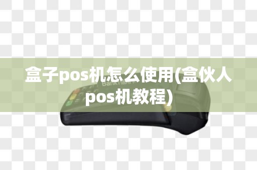 盒子pos机怎么使用(盒伙人pos机教程)