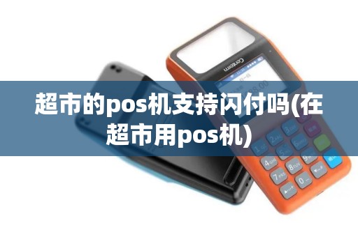 超市的pos机支持闪付吗(在超市用pos机)