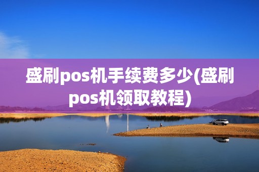 盛刷pos机手续费多少(盛刷pos机领取教程)