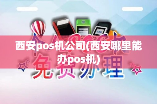西安pos机公司(西安哪里能办pos机)