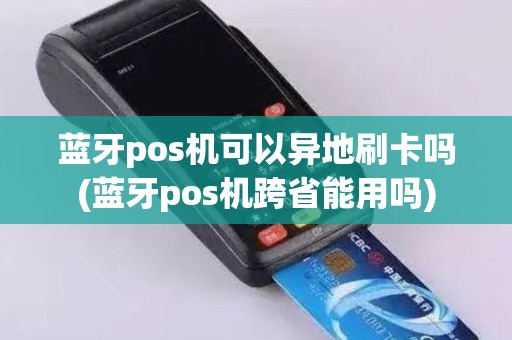 蓝牙pos机可以异地刷卡吗(蓝牙pos机跨省能用吗)