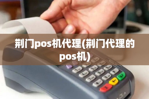 荆门pos机代理(荆门代理的pos机)