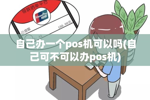 自己办一个pos机可以吗(自己可不可以办pos机)