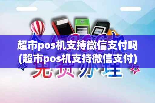 超市pos机支持微信支付吗(超市pos机支持微信支付)