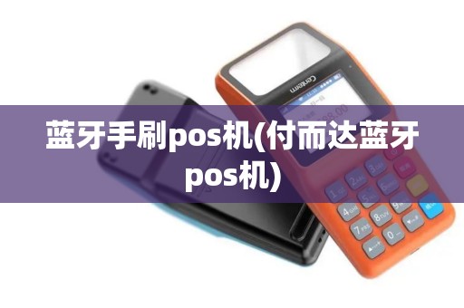 蓝牙手刷pos机(付而达蓝牙pos机)