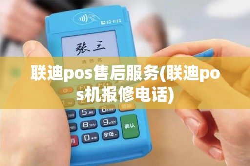 联迪pos售后服务(联迪pos机报修电话)