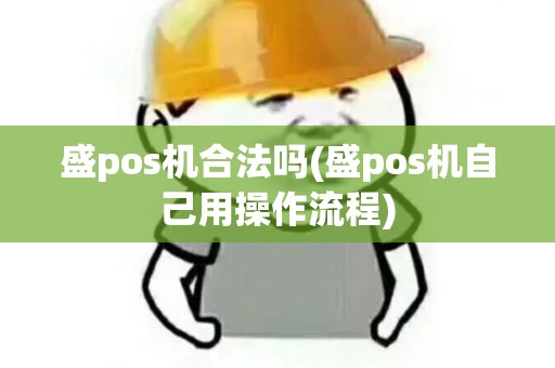 盛pos机合法吗(盛pos机自己用操作流程)