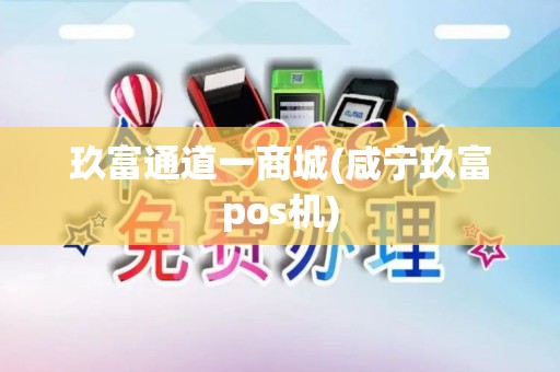玖富通道一商城(咸宁玖富pos机)